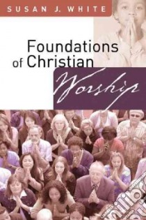 Foundations of Christian Worship libro in lingua di White Susan J.