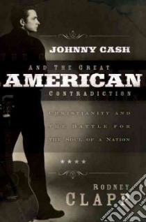 Johnny Cash and the Great American Contradiction libro in lingua di Clapp Rodney