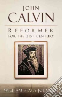 John Calvin, Reformer for the 21st Century libro in lingua di Johnson William Stacy