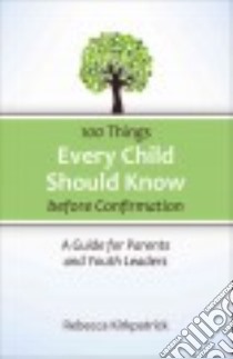 100 Things Every Child Should Know Before Confirmation libro in lingua di Kirkpatrick Rebecca