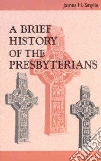 A Brief History of the Presbyterians libro in lingua di Smylie James H.
