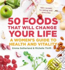 50 Foods That Will Change Your Life libro in lingua di Sutherland Emma, Thrift Michelle