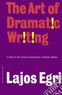 Art of Dramatic Writing libro in lingua di Lajos Egri