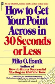 How to Get Your Point Across in 30 Seconds or Less libro in lingua di Frank Milo O.