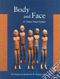 Body and Face in Chinese Visual Culture libro in lingua di Wu Hung (EDT), Tsiang Katherine R. (EDT), Hung Wu (EDT)