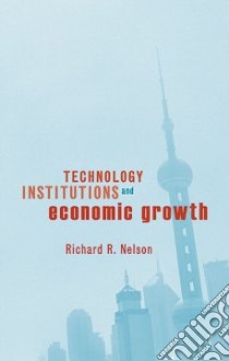 Technology, Institutions And Economic Growth libro in lingua di Nelson Richard R.
