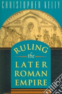 Ruling the Later Roman Empire libro in lingua di Kelly Christopher