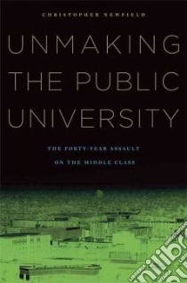 Unmaking the Public University libro in lingua di Newfield Christopher