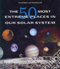 The 50 Most Extreme Places in Our Solar System libro in lingua di Baker David, Ratcliff Todd
