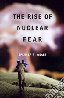 The Rise of Nuclear Fear libro in lingua di Weart Spencer R.