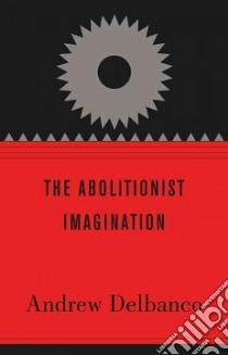 The Abolitionist Imagination libro in lingua di Delbanco Andrew, Stauffer John (CON), Sinha Manisha (CON), Pinckney Darryl (CON), McClay Wilfred M. (CON)