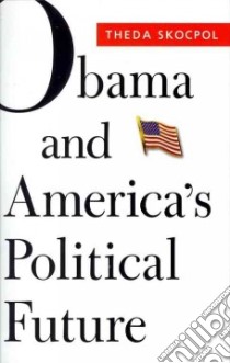 Obama and America's Political Future libro in lingua di Skocpol Theda, Bartels Larry M. (CON), Edwards Mickey (CON), Mettler Suzanne (CON)