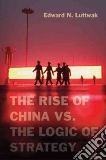 The Rise of China Vs. the Logic of Strategy libro in lingua di Luttwak Edward