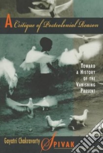 A Critique of Postcolonial Reason libro in lingua di Spivak Gayatri Chakravorty