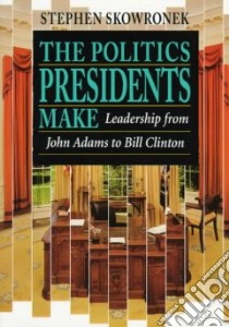 The Politics Presidents Make libro in lingua di Skowronek Stephen