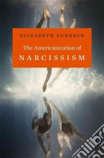 The Americanization of Narcissism libro in lingua di Lunbeck Elizabeth