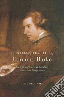The Intellectual Life of Edmund Burke libro in lingua di Bromwich David