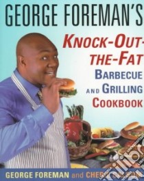 George Foreman's Knock-Out-The-Fat Barbecue and Grilling Cookbook libro in lingua di Foreman George, Calbom Cherie M.s. C.n.
