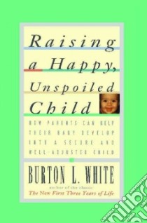 Raising a Happy, Unspoiled Child libro in lingua di White Burton L.