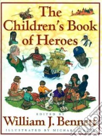The Children's Book of Heroes libro in lingua di Bennett William J. (EDT), Hague Michael (ILT)