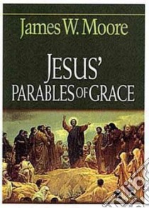 Jesus' Parables of Grace libro in lingua di Moore James W.