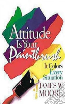 Attitude Is Your Paintbrush libro in lingua di Moore James W.