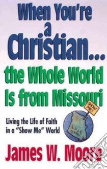 When You're a Christian... the Whole World Is from Missouri libro in lingua di Moore James W.