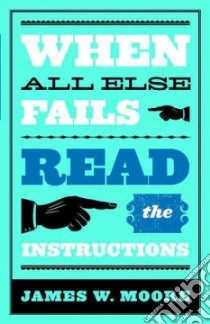 When All Else Fails...Read the Instructions libro in lingua di Moore James W.