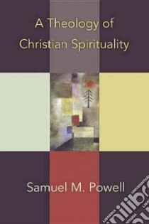 A Theology Of Christian Spirituality libro in lingua di Powell Samuel M.