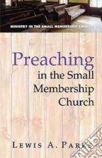 Preaching in the Small Membership Church libro in lingua di Parks Lewis A.