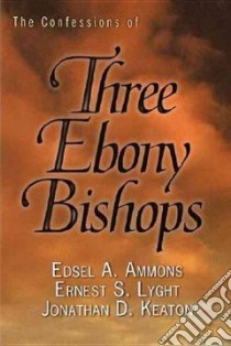 The Confessions of Three Ebony Bishops libro in lingua di Ammons Edsel A., Lyght Ernest S., Keaton Jonathan D.
