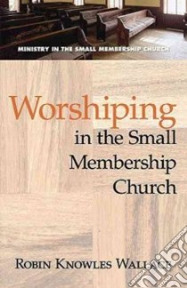 Worshiping in the Small Membership Church libro in lingua di Wallace Robin Knowles