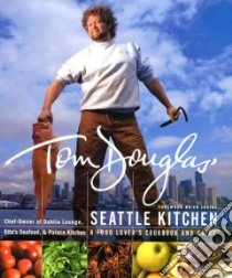 Tom Douglas' Seattle Kitchen libro in lingua di Douglas Tom, Kelly Denis, Lance Shelley, Estes Duskie