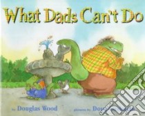 What Dads Can't Do libro in lingua di Wood Douglas, Cushman Doug (ILT)