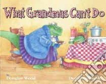 What Grandmas Can't Do libro in lingua di Wood Douglas, Cushman Doug (ILT)