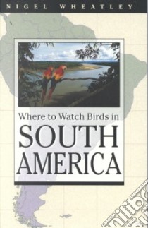 Where to Watch Birds in South America libro in lingua di Wheatley Nigel