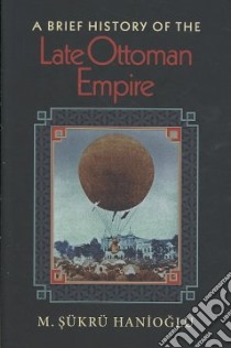 A Brief History of the Late Ottoman Empire libro in lingua di Hanioglu M. Sukru