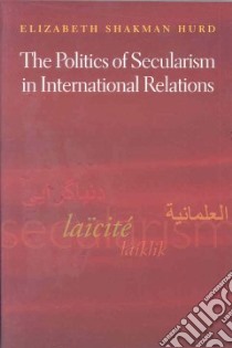 The Politics of Secularism in International Relations libro in lingua di Hurd Elizabeth Shakman