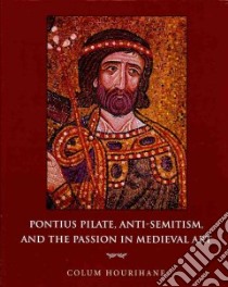 Pontius Pilate, Anti-Semitism, and the Passion in Medieval Art libro in lingua di Hourihane Colum