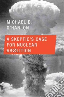 A Skeptic's Case for Nuclear Abolition libro in lingua di O'Hanlon Michael E.