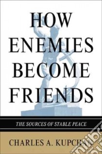 How Enemies Become Friends libro in lingua di Kupchan Charles A.