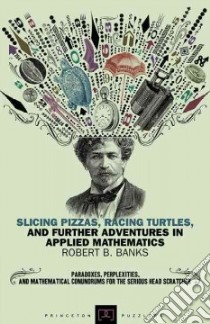 Slicing Pizzas, Racing Turtles, and Further Adventures in Applied Mathematics libro in lingua di Banks Robert B.