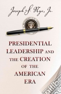 Presidential Leadership and the Creation of the American Era libro in lingua di Nye Joseph S. Jr.
