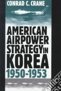 American Airpower Strategy in Korea, 1950-1953 libro in lingua di Crane Conrad C.