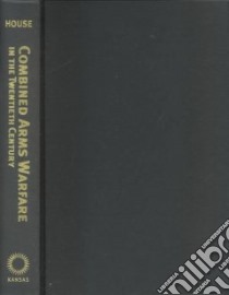 Combined Arms Warfare in the Twentieth Century libro in lingua di House Jonathan M.
