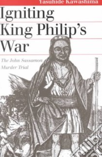 Igniting King Philip's War libro in lingua di Kawashima Yasuhide