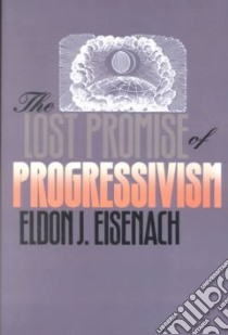 The Lost Promise of Progressivism libro in lingua di Eisenach Eldon J.
