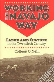 Working the Navajo Way libro in lingua di O'Neill Colleen