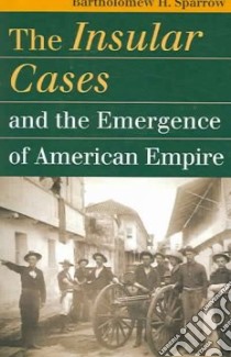 The Insular Cases And the Emergence of American Empire libro in lingua di Sparrow Bartholomew H.