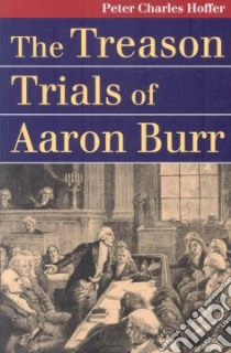 The Treason Trials of Aaron Burr libro in lingua di Hoffer Peter Charles